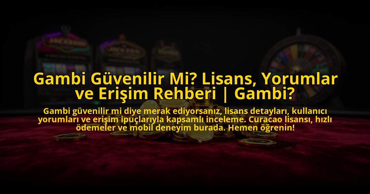 Gambi-Guvenilir-Mi-Lisans-Yorumlar-ve-Erisim-Rehberi-Gambi-overlay-1773597877.jpg